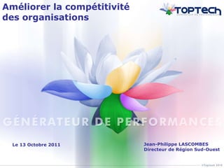Améliorer la compétitivité des organisations Jean-Philippe LASCOMBES Directeur de Région Sud-Ouest Le 13 Octobre 2011 