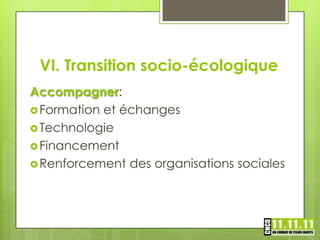 VI. Transition socio-écologique
Accompagner:
 Formation et échanges
 Technologie
 Financement
 Renforcement des organisations sociales
 