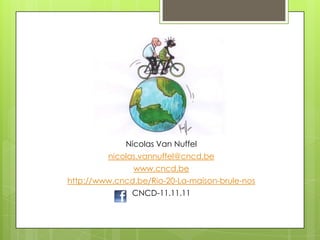 Nicolas Van Nuffel
         nicolas.vannuffel@cncd.be
               www.cncd.be
http://www.cncd.be/Rio-20-La-maison-brule-nos
               CNCD-11.11.11
 