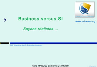 © Club Urba-EA 
19 
Business versus SI 
Soyons réalistes … 
Club Urbanisme des SI - Enterprise Architecture 
www.urba-ea.org 
René MANDEL Sorbonne 24/09/2014 
 