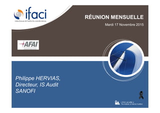RÉUNION MENSUELLE
Mardi 17 Novembre 2015
L’IFACI est affilié à
The Institute of Internal Auditors
Philippe HERVIAS,
Directeur, IS Audit
SANOFI
 