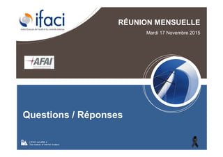 Questions / Réponses
RÉUNION MENSUELLE
Mardi 17 Novembre 2015
L’IFACI est affilié à
The Institute of Internal Auditors
 