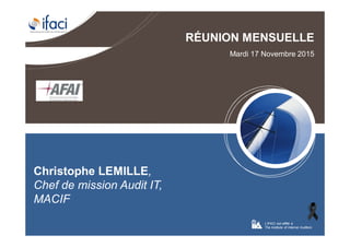 Cybercriminalité: menaces et paradesLe 17 novembre 2015 Page n°4
RÉUNION MENSUELLE
Mardi 17 Novembre 2015
L’IFACI est affilié à
The Institute of Internal Auditors
Christophe LEMILLE,
Chef de mission Audit IT,
MACIF
 