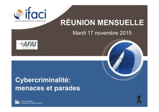 RÉUNION MENSUELLE
Mardi 17 novembre 2015
L’IFACI est affilié à
The Institute of Internal Auditors
Cybercriminalité:
menaces et parades
 