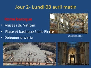 Rome baroque
• Musées du Vatican
• Place et basilique Saint-Pierre
• Déjeuner pizzeria
Chapelle Sixtine
Jour 2- Lundi 03 avril matin
 