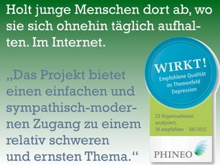 Holt junge Menschen dort ab, wo
sie sich ohnehin täglich aufhal-
ten. Im Internet.
„Das Projekt bietet
einen einfachen und
sympathisch-moder-
nen Zugang zu einem
relativ schweren
und ernsten Thema.“
 