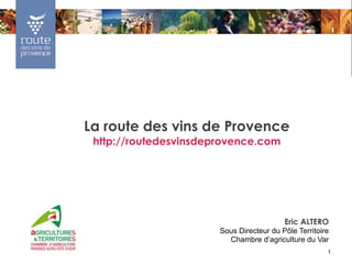 1
La route des vins de Provence
http://routedesvinsdeprovence.com
Eric ALTERO
Sous Directeur du Pôle Territoire
Chambre d’agriculture du Var
 