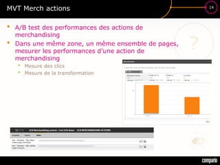£$€
?
14
MVT Merch actions
• A/B test des performances des actions de
merchandising
• Dans une même zone, un même ensemble de pages,
mesurer les performances d’une action de
merchandising
• Mesure des clics
• Mesure de la transformation
 