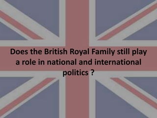 Does the British Royal Family still play
 a role in national and international
               politics ?
 