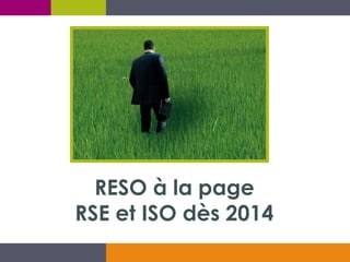 RESO à la page
RSE et ISO dès 2014

 