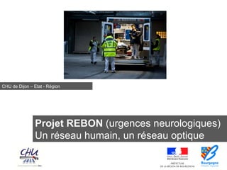 Cliquez sur l’icone ci-dessous pour ajouter
                                une image présentant le projet dans
                                          son ensemble




CHU de Dijon – Etat - Région




               Projet REBON (urgences neurologiques)
               Un réseau humain, un réseau optique
 