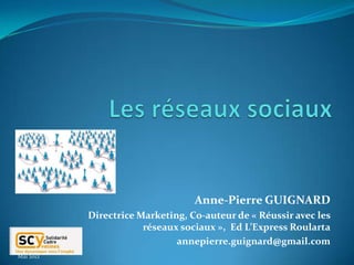 Anne-Pierre GUIGNARD
           Directrice Marketing, Co-auteur de « Réussir avec les
                       réseaux sociaux », Ed L’Express Roularta
                              annepierre.guignard@gmail.com
Mai 2012
 
