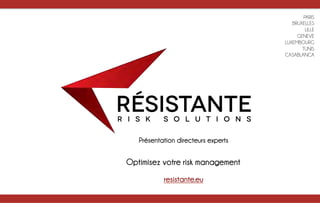 resistante.eu	
  
Présentation directeurs experts	
  
PARIS
BRUXELLES
LILLE
GENEVE
LUXEMBOURG
TUNIS
CASABLANCA
Optimisez votre risk management	
  
 
