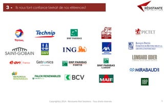 Copyright(c)	
  2014	
  -­‐	
  Résistante	
  Risk	
  Solu=ons	
  -­‐	
  Tous	
  droits	
  réservés	
   5	
  
Ils nous font confiance (extrait de nos références)3 -
 