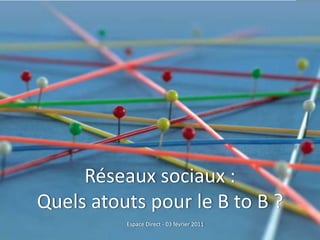 Réseaux sociaux :  Quels atouts pour le B to B ? Espace Direct - 03 février 2011 