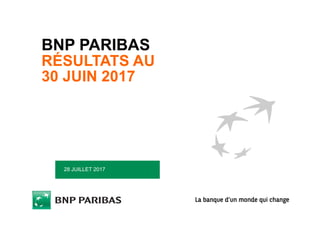 BNP PARIBAS
RÉSULTATS AU
30 JUIN 2017
28 JUILLET 2017
 