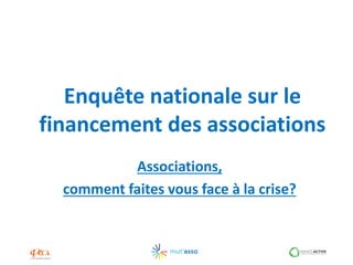 Enquête nationale sur le
financement des associations
           Associations,
  comment faites vous face à la crise?
 