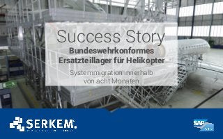 Success Story
Bundeswehrkonformes
Ersatzteillager für Helikopter
Systemmigration innerhalb
von acht Monaten
 