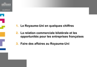 Le Royaume-Uni en quelques chiffresLa relation commercialebilatérale et les opportunités pour les entreprisesfrançaisesFaire des affaires au Royaume-Uni