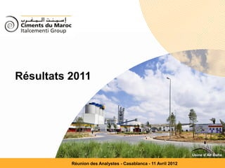 Résultats 2011




                                                                                   Usine d’Aït Baha

                               Réunion des Analystes - Casablanca - 11Title 2012
Ciments du Maroc - Italcementi Group                                  Avril               1
 