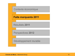 Contexte économique


             Faits marquants 2011
             Faits marquants 2011


             Résultats 2011


             Perspectives 2012


             Développement durable




Ciments du Maroc - Italcementi Group   15
 