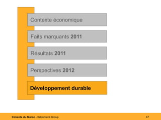 Contexte économique


              Faits marquants 2011


              Résultats 2011


              Perspectives 2012


              Développementdurable
              Développement durable




Ciments du Maroc - Italcementi Group   47
 