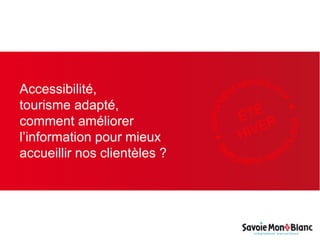 Accessibilité,
tourisme adapté,
comment améliorer
l’information pour mieux
accueillir nos clientèles ?
 