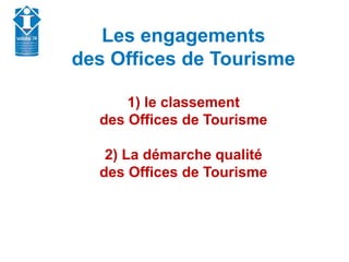 Union Départementale des Offices de Tourisme et
Syndicats d’Initiative de Haute-Savoie
Les engagements
des Offices de Tourisme
1) le classement
des Offices de Tourisme
2) La démarche qualité
des Offices de Tourisme
 
