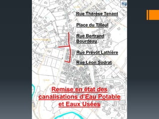 Remise en état des
canalisations d’Eau Potable
et Eaux Usées
Rue Thérèse Tenant
Place du Tilleul
Rue Bertrand
Bourdeau
Rue Prévôt Lathière
Rue Léon Sudrat
 