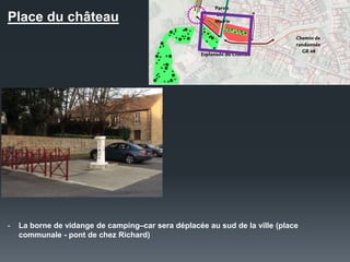 Place du château
- La borne de vidange de camping–car sera déplacée au sud de la ville (place
communale - pont de chez Richard)
 