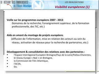   Visibilité européenne (1) LES REALISATIONS Veille sur les programmes européens 2007 - 2013  Domaines de la recherche ,  ...