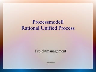 Prozessmodell
Rational Unified Process



      Projektmanagement

            Autor: Christin2209
 