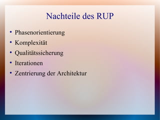 Nachteile des RUP

    Phasenorientierung

    Komplexität

    Qualitätssicherung

    Iterationen

    Zentrierung der Architektur
 