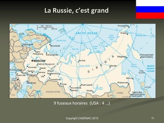 La Russie, c’est grand




   9 fuseaux horaires (USA : 4 …)


         Copyright CADENAC 2010     11
 