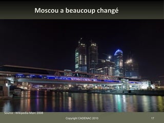 Moscou a beaucoup changé




                                                        Source : Bill Wells USA
Source : Wikipedia-Marc 2008
                               Copyright CADENAC 2010                             17
 