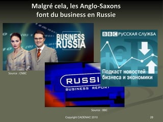 Malgré cela, les Anglo-Saxons
                 font du business en Russie




Source : CNBC




                                           Source : BBC

                          Copyright CADENAC 2010          28
 