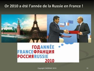 Or 2010 a été l’année de la Russie en France !




                   Copyright CADENAC 2010        31
 