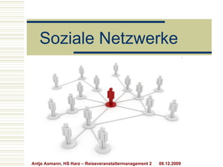 Soziale Netzwerke Antje Axmann, HS Harz – Reiseveranstaltermanagement 2  08.12.2009 