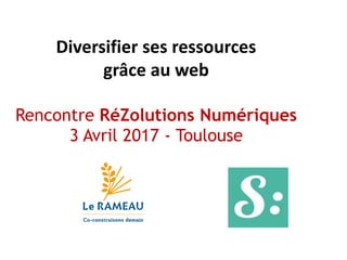 Diversifier ses ressources
grâce au web
Rencontre RéZolutions Numériques
3 Avril 2017 - Toulouse
 