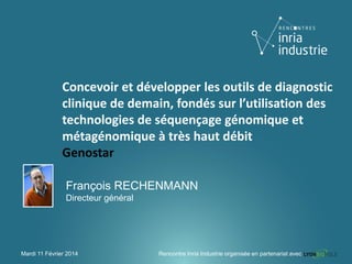 Concevoir et développer les outils de diagnostic
clinique de demain, fondés sur l’utilisation des
technologies de séquençage génomique et
métagénomique à très haut débit
Genostar
François RECHENMANN
Directeur général

Mardi 11 Février 2014

Rencontre Inria Industrie organisée en partenariat avec

 
