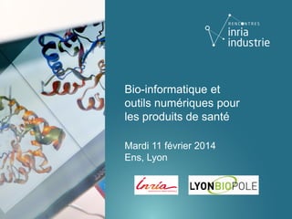 Bio-informatique et
outils numériques pour
les produits de santé
Mardi 11 février 2014
Ens, Lyon

 