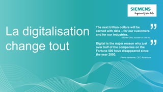 La digitalisation
change tout
”
The next trillion dollars will be
earned with data – for our customers
and for our industries.
Michael Dell, founder of Dell Inc.
”Digital is the major reason why just
over half of the companies on the
Fortune 500 have disappeared since
the year 2000.
Pierre Nanterme, CEO Accenture
 