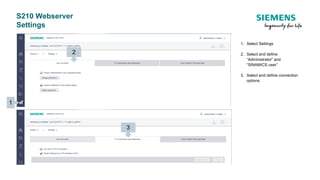 S210 Webserver
Settings
1. Select Settings
2. Select and define
“Administrator” and
“SINAMICS user”
3. Select and define connection
options
1
2
3
 