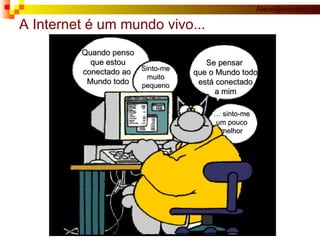 A Internet é um mundo vivo... Quando penso que estou conectado ao  Mundo todo Sinto-me muito pequeno …  sinto-me um pouco melhor Se pensar  que o Mundo todo está conectado a mim 