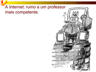 A Internet: rumo a um professor mais competente. 