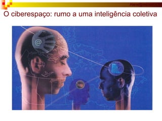 O ciberespaço: rumo a uma inteligência coletiva 