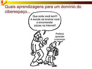 Que sorte você tem!!! A escola vai ensinar você a encomendar  pizzas na Internet!! Preferia aprender a escrever Quais aprendizagens para um domínio do ciberespaço... 