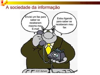 A sociedade da informação  Enviei um fax para saber se  receberam mesmo meu E-mail Estou ligando para saber se  receberam meu fax 