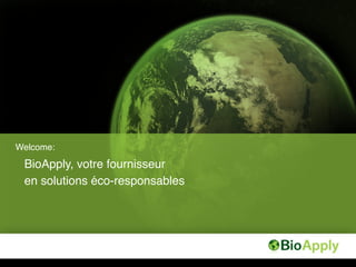 Welcome:!

 BioApply, votre fournisseur!
 en solutions éco-responsables!
 