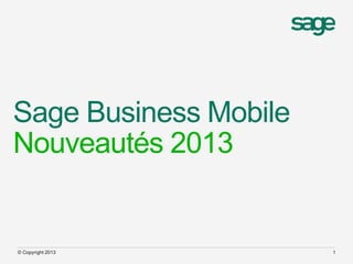 Sage Business Mobile
Nouveautés 2013


© Copyright 2013       1
 